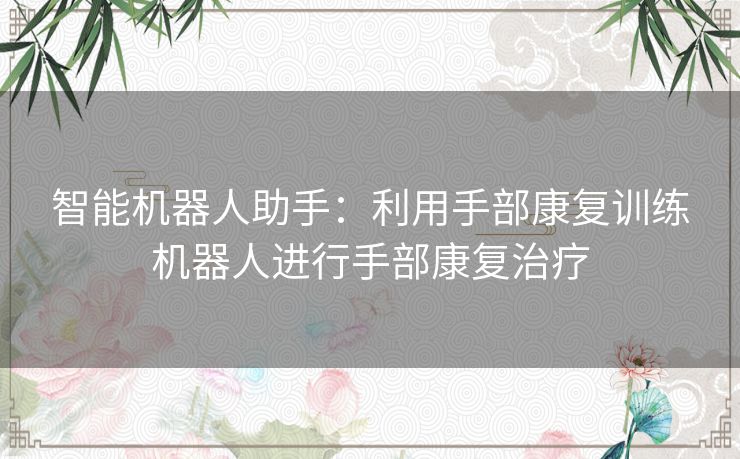 智能机器人助手：利用手部康复训练机器人进行手部康复治疗