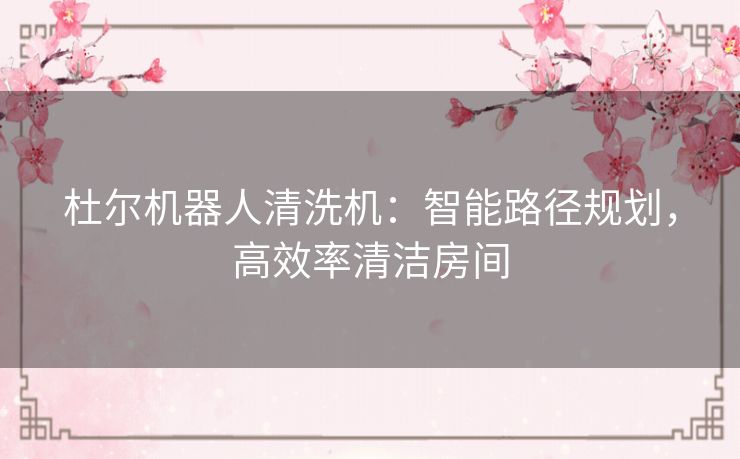 杜尔机器人清洗机：智能路径规划，高效率清洁房间
