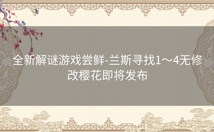 全新解谜游戏尝鲜-兰斯寻找1～4无修改樱花即将发布
