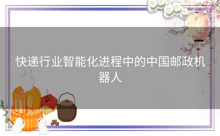 快递行业智能化进程中的中国邮政机器人