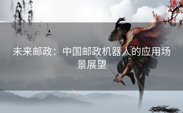 未来邮政：中国邮政机器人的应用场景展望