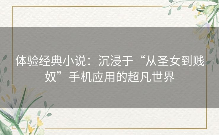 体验经典小说：沉浸于“从圣女到贱奴”手机应用的超凡世界
