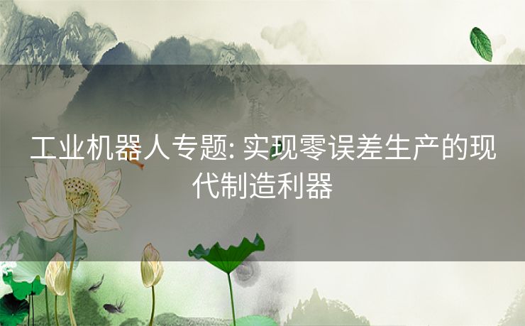 工业机器人专题: 实现零误差生产的现代制造利器