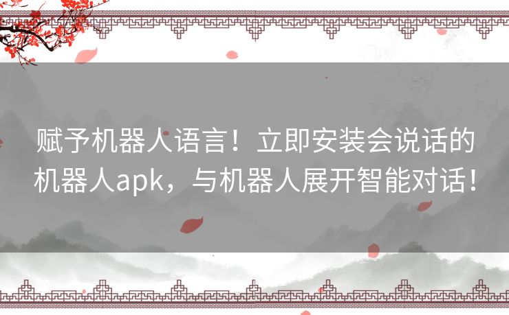 赋予机器人语言！立即安装会说话的机器人apk，与机器人展开智能对话！