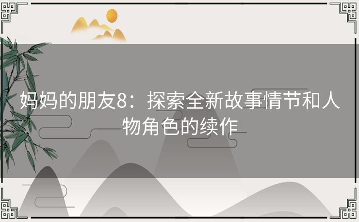 妈妈的朋友8：探索全新故事情节和人物角色的续作